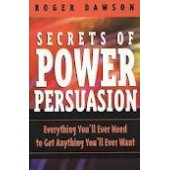 Secrets of Power Persuasion: Everything You'll Ever Need to Get Anything You'll Ever Want by Roger Dawson 